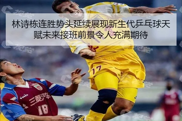 林诗栋连胜势头延续展现新生代乒乓球天赋未来接班前景令人充满期待